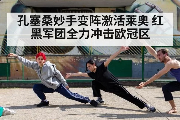 孔塞桑妙手变阵激活莱奥 红黑军团全力冲击欧冠区