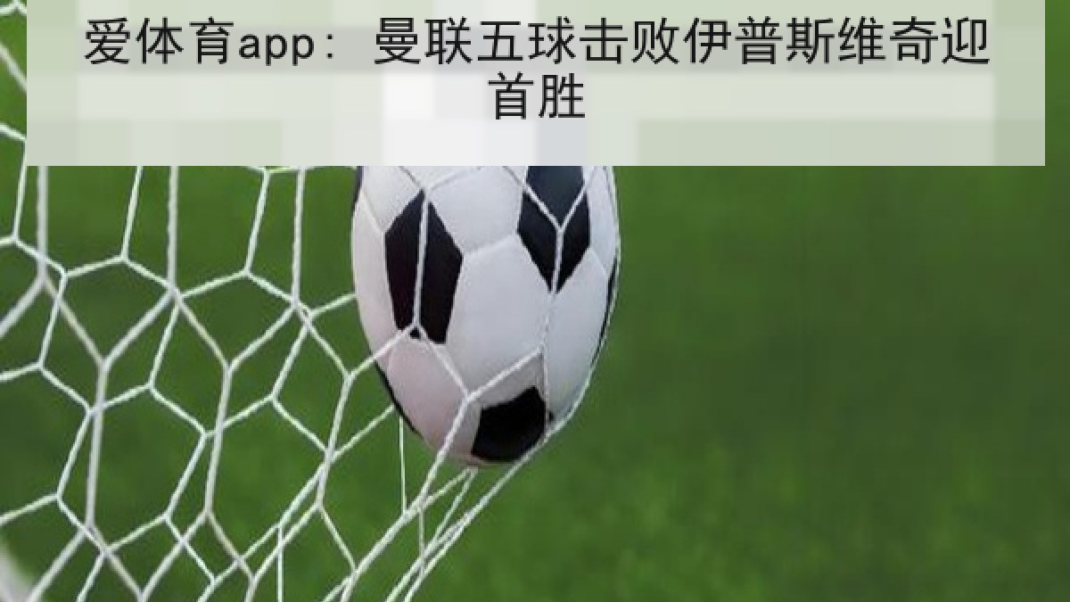 爱体育app: 曼联五球击败伊普斯维奇迎首胜