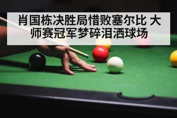 肖国栋决胜局惜败塞尔比 大师赛冠军梦碎泪洒球场