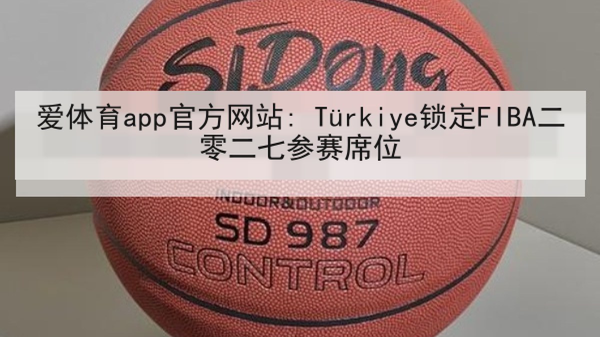 爱体育app官方网站: Türkiye锁定FIBA二零二七参赛席位