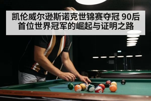 凯伦威尔逊斯诺克世锦赛夺冠 90后首位世界冠军的崛起与证明之路