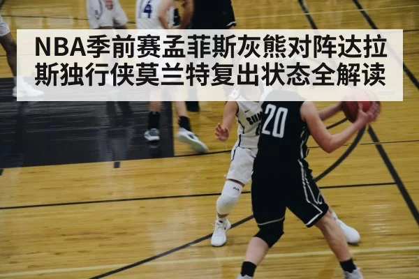 NBA季前赛孟菲斯灰熊对阵达拉斯独行侠莫兰特复出状态全解读