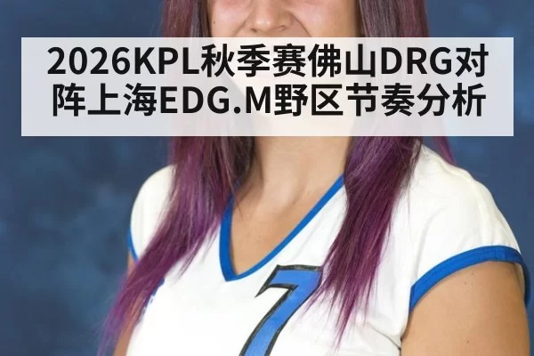2026KPL秋季赛佛山DRG对阵上海EDG.M野区节奏分析
